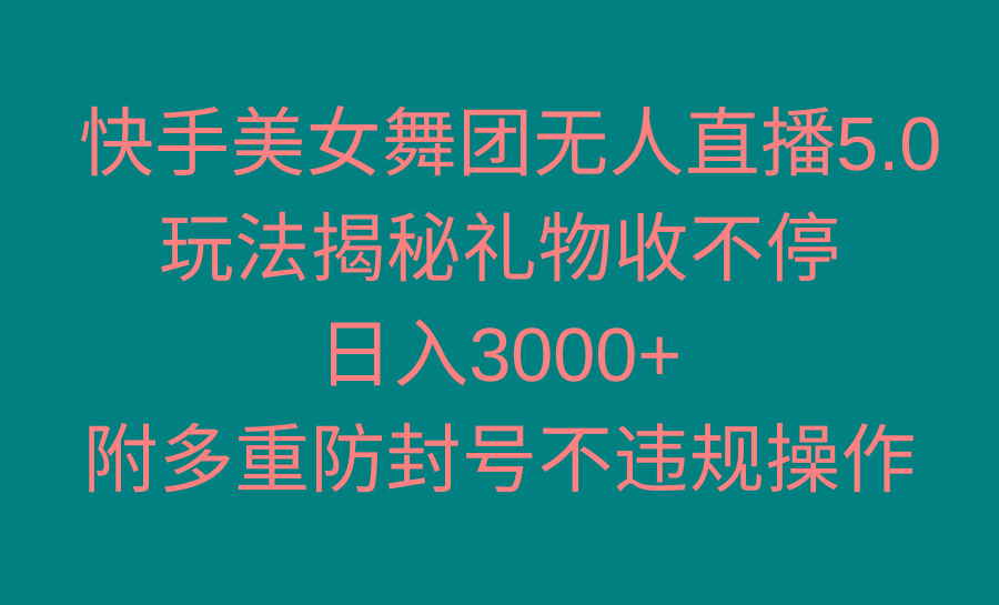 快手美女舞团无人直播5.0玩法揭秘，礼物收不停，日入3000+，内附多重防…-网创源码