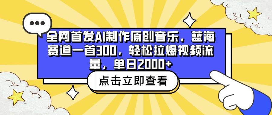 全网首发AI制作原创音乐，蓝海赛道一首300，轻松拉爆视频流量，单日2000+-网创源码