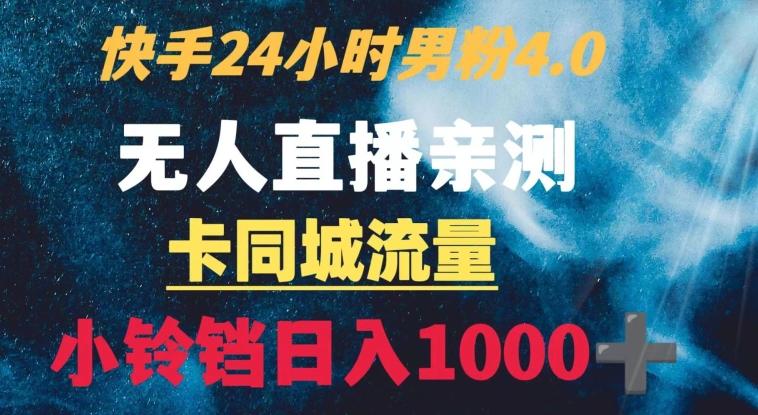 快手24小时无人直播男粉4.0玩法+卡同城流量小铃铛日入1000+-网创源码