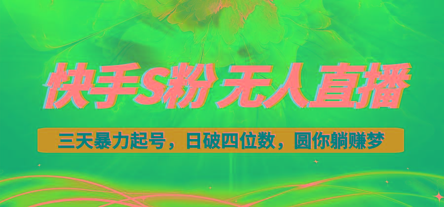 快手S粉无人直播教程，零粉三天暴力起号，日破四位数，小白可入-网创源码