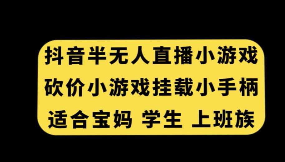 抖音半无人直播砍价小游戏，挂载游戏小手柄，适合宝妈学生上班族【揭秘】-网创源码