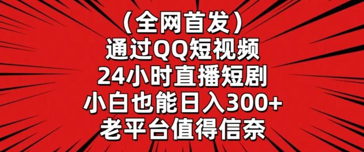 全网首发,通过QQ短视频24小时直播短剧,小白也能日入300+【揭秘】
