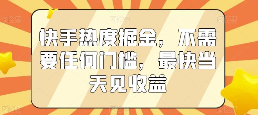 快手热度掘金，不需要任何门槛，最快当天见收益【揭秘】-网创源码
