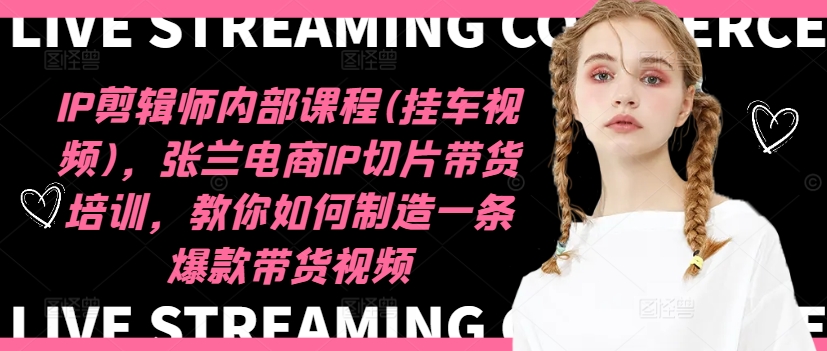 IP剪辑师内部课程(挂车视频)(更新09月),张兰电商IP切片带货培训,教你如何制造一条爆款带货视频