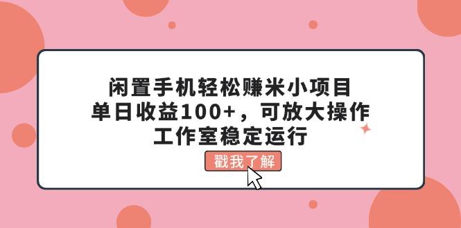 闲置手机轻松赚米小项目,单日收益100+,可放大操作,工作室稳定运行-网创源码