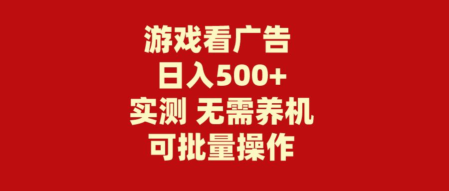 (9904期)游戏看广告 无需养机 操作简单 没有成本 日入500+-网创源码