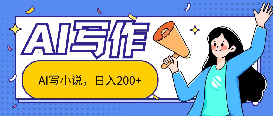 AI智能一键写小说，日入200+，不限制人群新手小白均可操作-网创源码