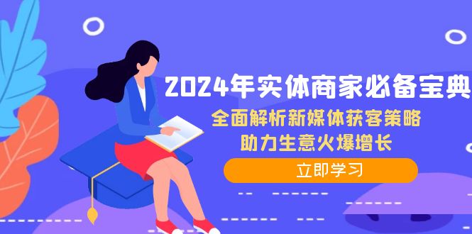 2024年实体商家必备宝典：全面解析新媒体获客策略，助力生意火爆增长-网创源码