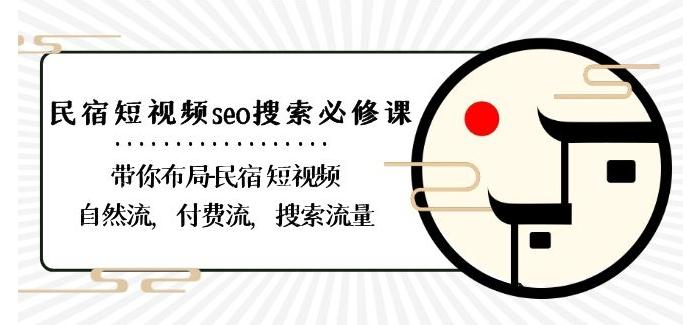 民宿-短视频seo搜索必修课：带你布局-民宿短视频自然流，付费流，搜索流量-网创源码
