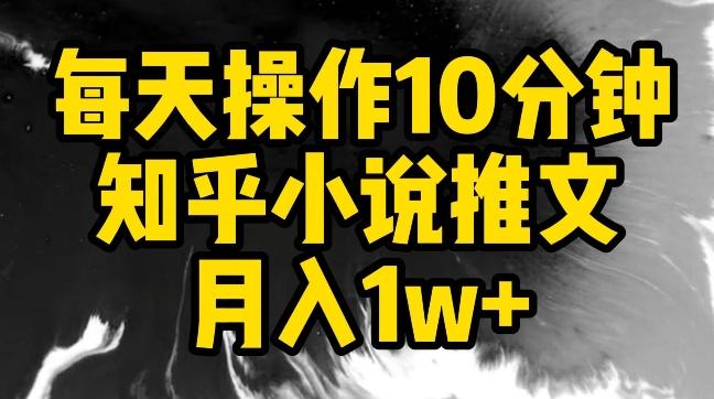 每天操作10分钟，知乎小说推文月入1w+【揭秘】-网创源码