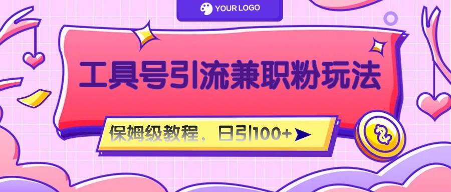 工具号精准引流自媒体兼职粉玩法,保姆级教程,日引100粉-网创源码