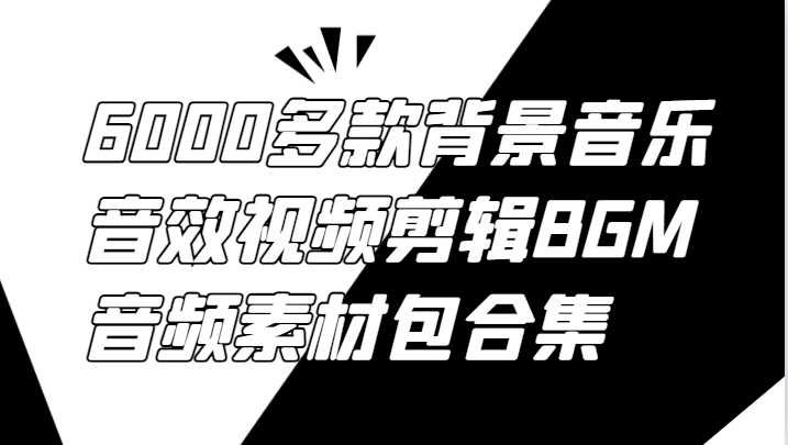 6000多款背景音乐音效视频剪辑BGM音频素材包合集-网创源码