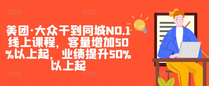 美团·大众干到同城NO.1线上课程，客量增加50%以上起，业绩提升50%以上起-网创源码