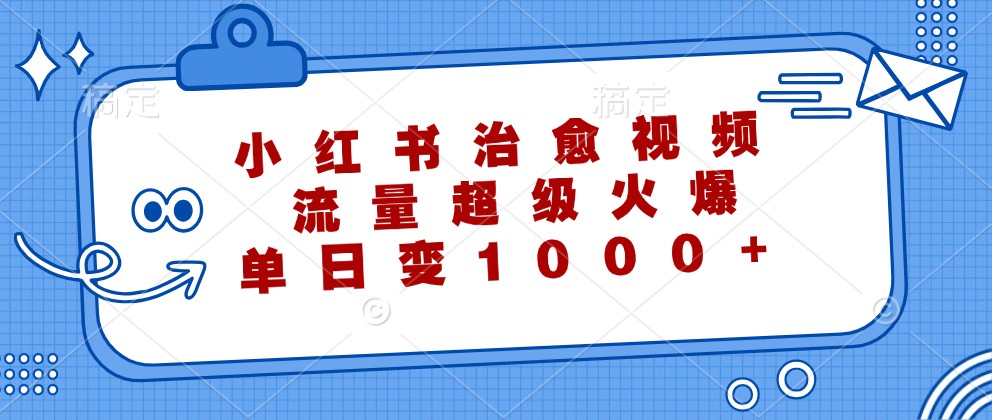 小红书治愈视频,流量超级火爆,单日变现1000+-网创源码
