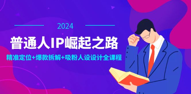 普通人IP崛起之路:打造个人品牌,精准定位+爆款拆解+吸粉人设设计全课程-网创源码