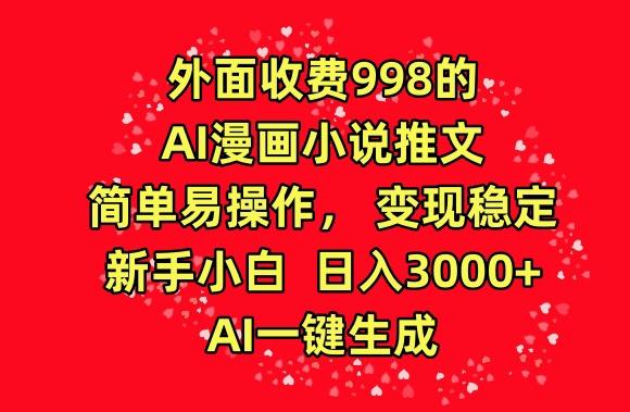 外面收费998的AI漫画小说推文,简单易操作,变现稳定,新手小白日入3000+,AI一键生成【揭秘】-网创源码