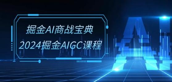 掘金AI商战宝典-系统班:2024掘金AIGC课程(30节视频课)