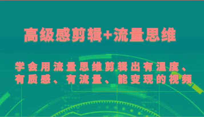 高级感剪辑+流量思维 学会用流量思维剪辑出有温度、有质感、有流量、能变现的视频-网创源码