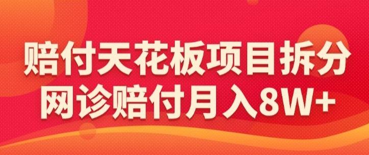 赔付天花板项目拆分，网诊赔付月入8W+-【仅揭秘】-网创源码
