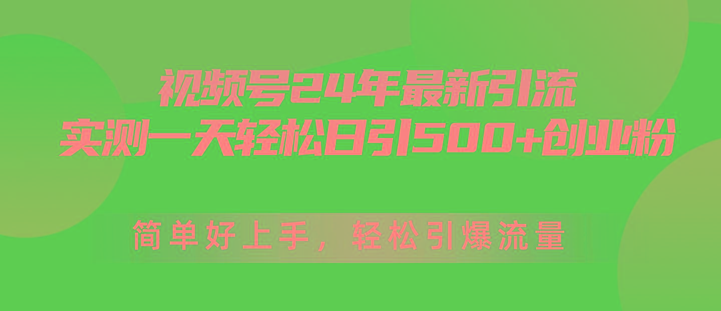 视频号24年最新引流,一天轻松日引500+创业粉,简单好上手,轻松引爆流量-网创源码