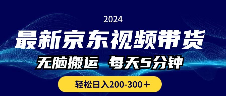 最新京东视频带货，无脑搬运，每天5分钟 ， 轻松日入200-300＋-网创源码