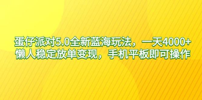 蛋仔派对5.0全新蓝海玩法，一天4000+，懒人稳定放单变现，手机平板即可…-网创源码