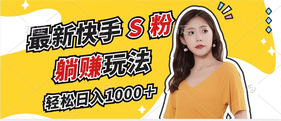 最新快手S粉赛道，简单无脑拉爆流量躺赚玩法，轻松日入1000＋-网创源码
