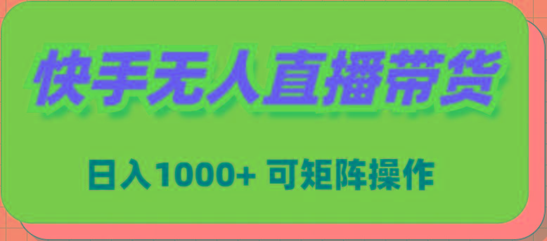 (9542期)快手无人直播带货,新手日入1000+ 可矩阵操作-网创源码