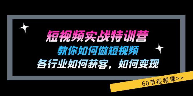 短视频实战特训营：教你如何做短视频，各行业如何获客，如何变现 (60节)-网创源码