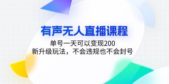 有声无人直播课程,单号一天可以变现200,新升级玩法,不会违规也不会封号-网创源码