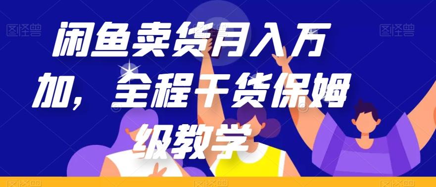 闲鱼卖货月入万加，全程干货保姆级教学【揭秘】-网创源码
