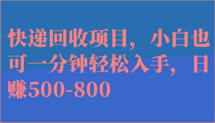 快递回收项目，小白也可一分钟轻松入手，日赚500-800-网创源码