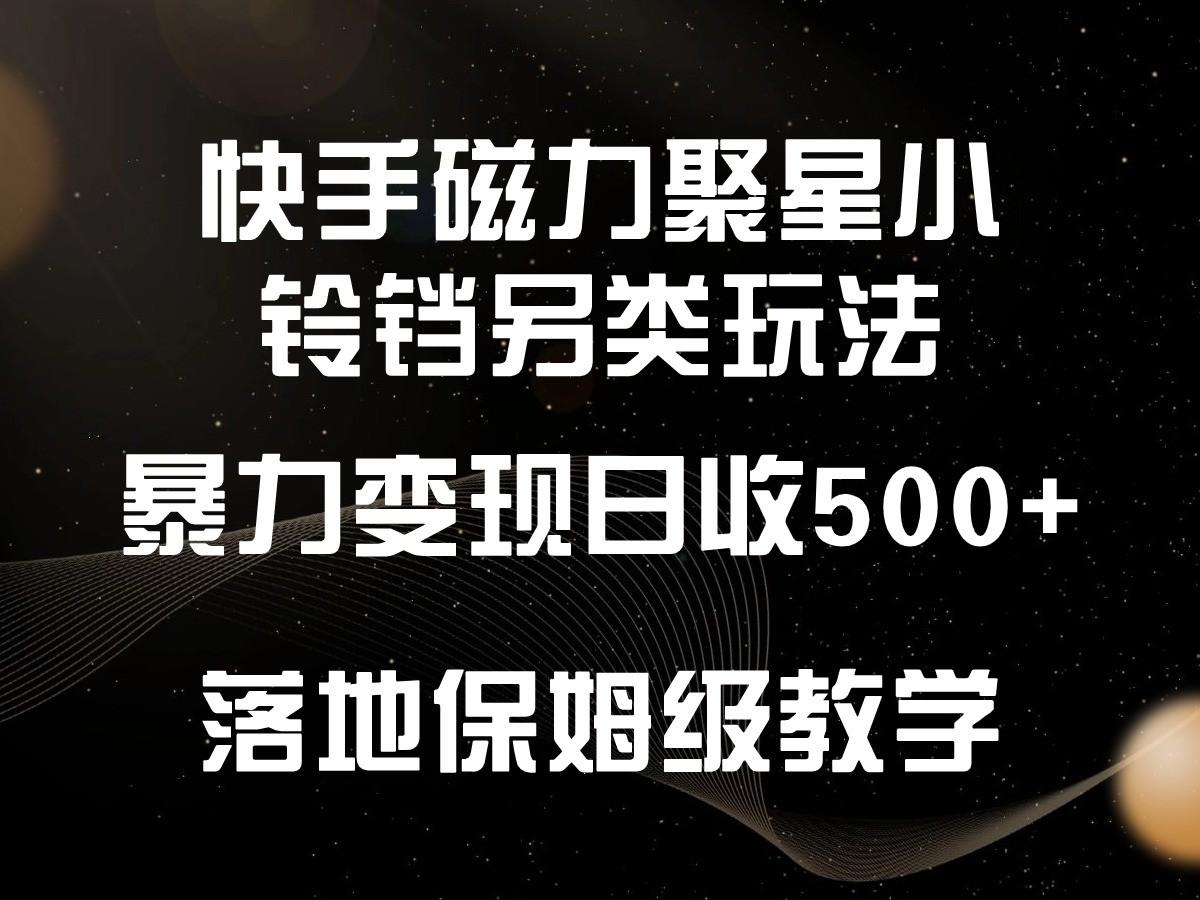 快手磁力聚星小铃铛另类玩法，暴力变现日入500+，小白轻松上手，落地保姆级教学-网创源码