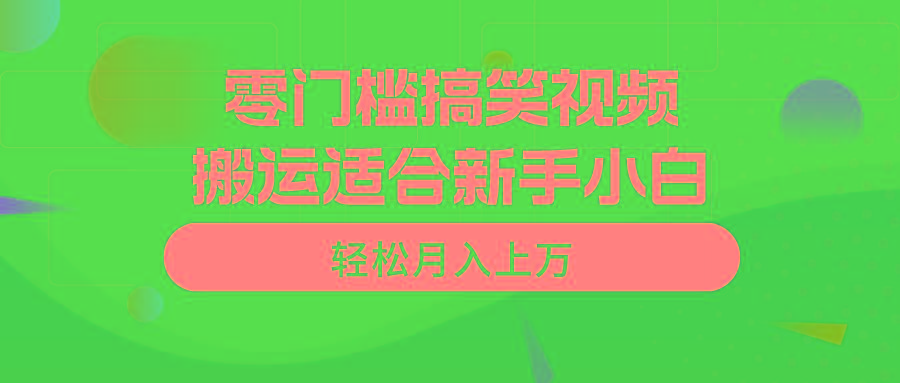 零门槛搞笑视频搬运，轻松月入上万，适合新手小白-网创源码