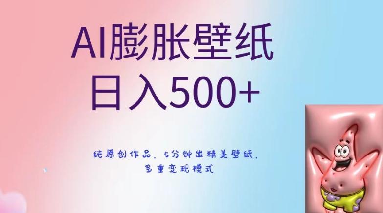 AI膨胀壁纸日入500+，纯原创作品，5分钟出精美壁纸，多重变现模式【揭秘】-网创源码