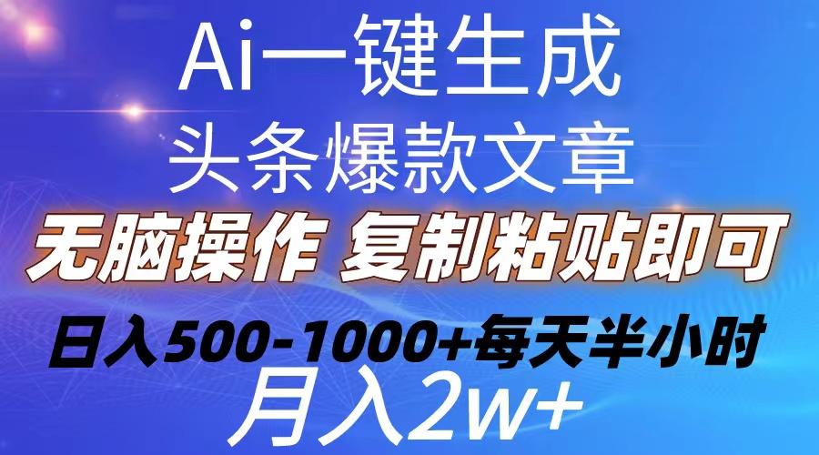 Ai一键生成头条爆款文章  复制粘贴即可简单易上手小白首选 日入500-1000+-网创源码