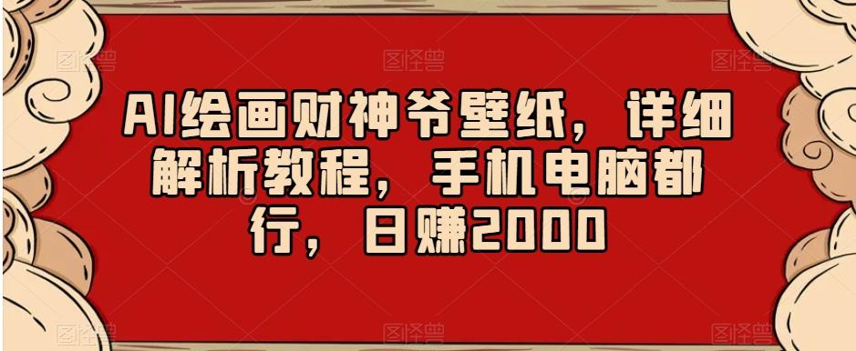 AI绘画财神爷壁纸，详细解析教程，手机电脑都行，日赚2000【揭秘】-网创源码