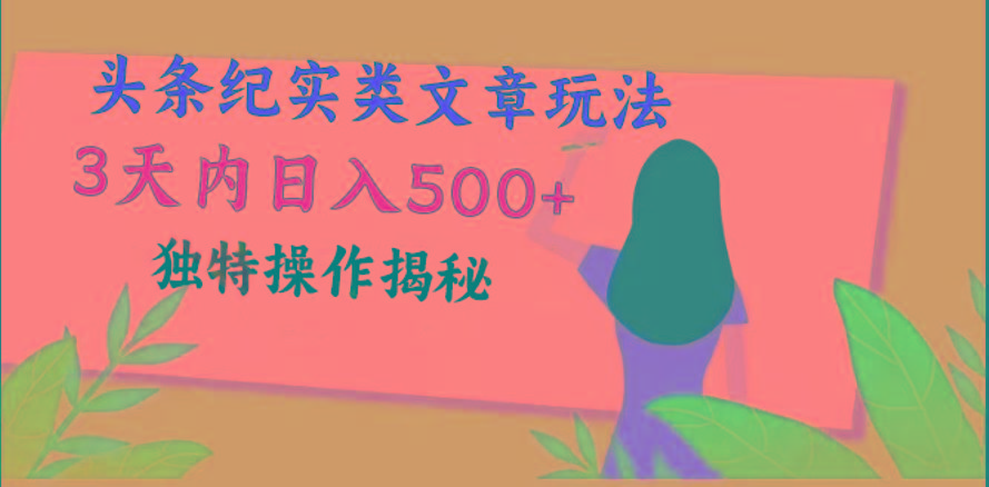 头条纪实类文章玩法，轻松起号3天内日入500+，独特操作揭秘-网创源码