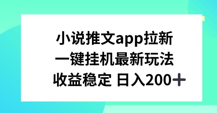 小说推文APP拉新，一键挂JI新玩法，收益稳定日入200+【揭秘】-网创源码