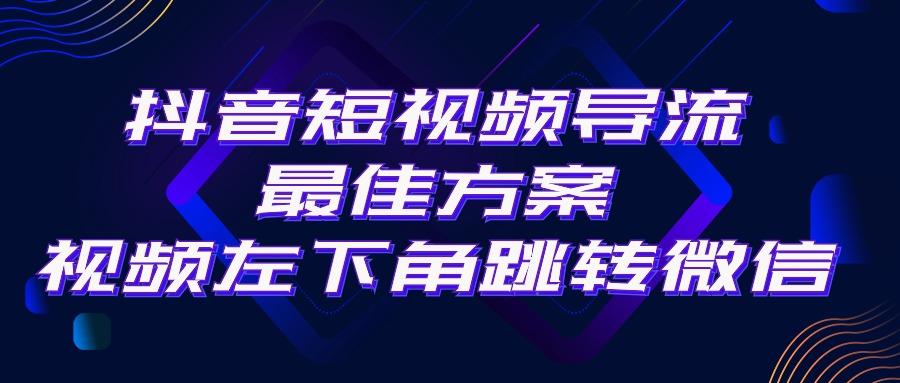 抖音短视频引流导流最佳方案，视频左下角跳转微信，外面500一单，利润200+-网创源码