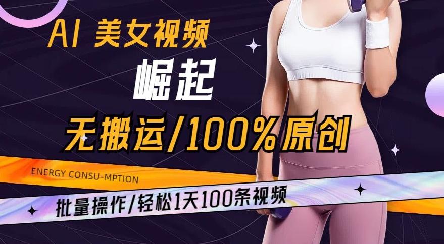 AI美女视频崛起玩法无搬运100%原创，批量操作，轻松1天100条【揭秘】-网创源码