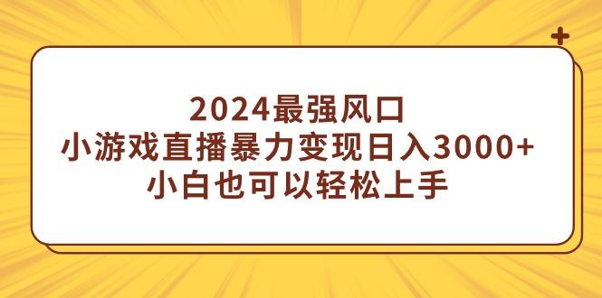 (9342期)2024最强风口，小游戏直播暴力变现日入3000+小白也可以轻松上手-网创源码