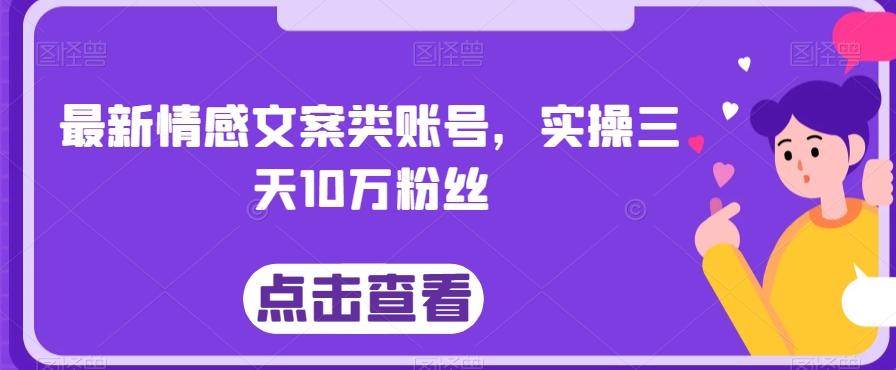 最新情感文案类账号，实操三天10万粉丝-网创源码
