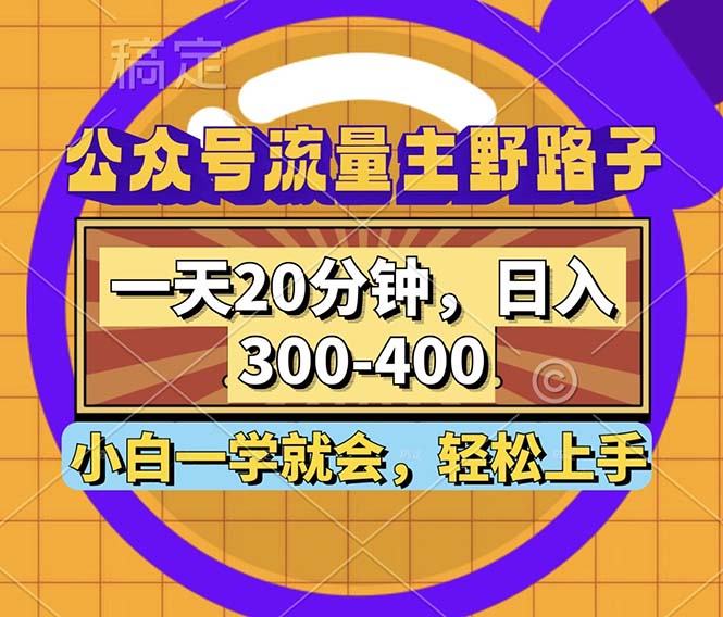 公众号流量主野路子玩法，一天20分钟，日入300~400，小白一学就会-网创源码