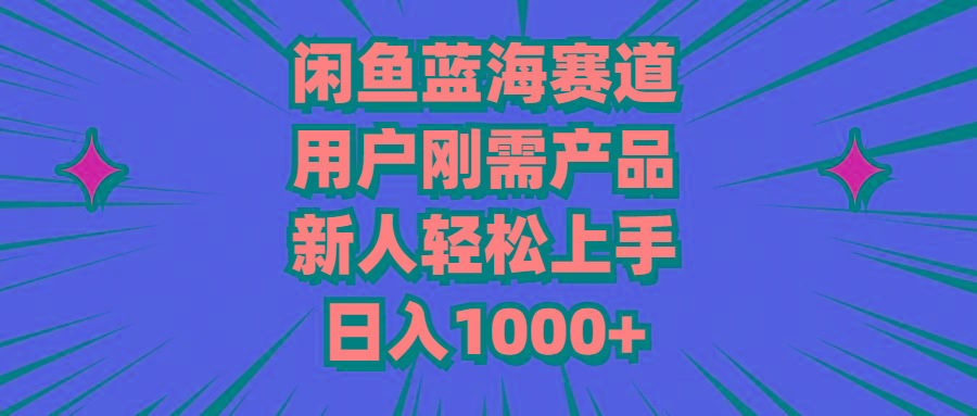 闲鱼蓝海赛道，用户刚需产品，新人轻松上手，日入1000+-网创源码