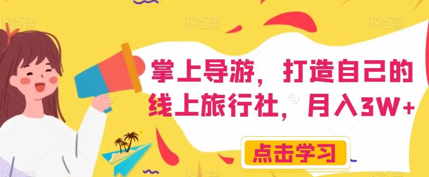 掌上导游，打造自己的线上旅行社，月入3W+【揭秘】-网创源码