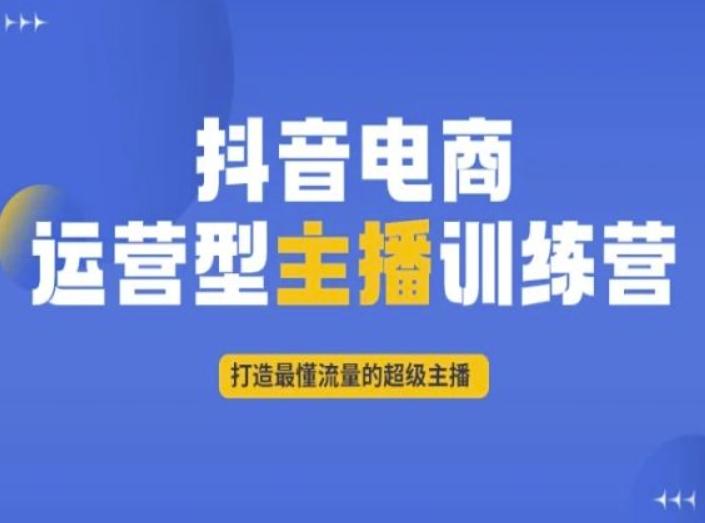 抖音电商运营型主播训练营，打造最懂流量的超级主播-网创源码
