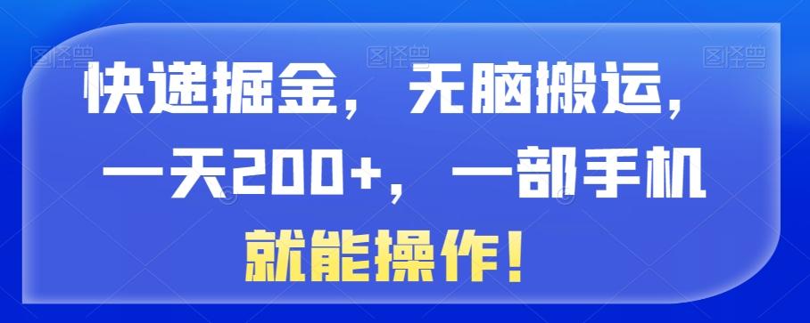 快递掘金，无脑搬运，一天200+，一部手机就能操作！-网创源码
