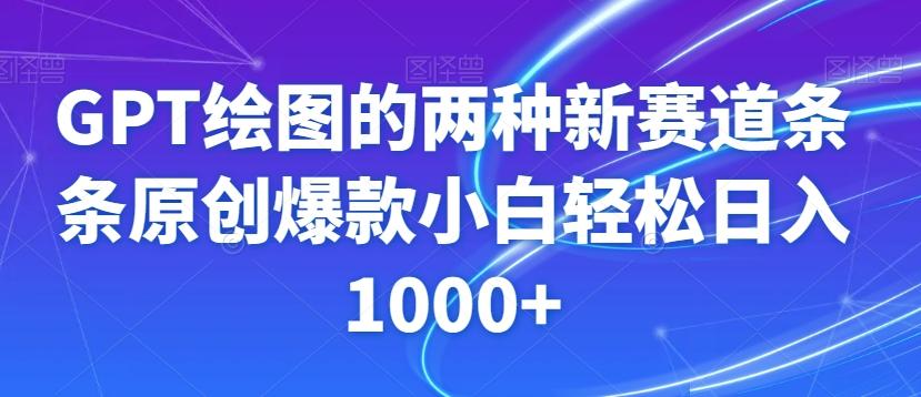 GPT绘图的两种新赛道条条原创爆款小白轻松日入1000+【揭秘】-网创源码