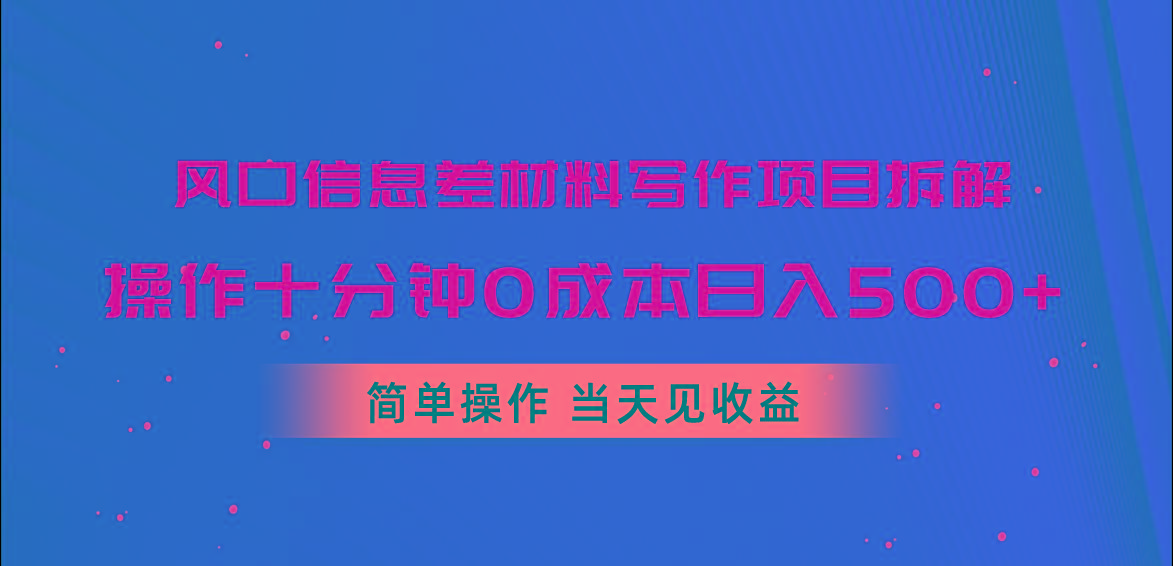风口信息差材料写作项目拆解,操作十分钟0成本日入500+,简单操作当天...-网创源码